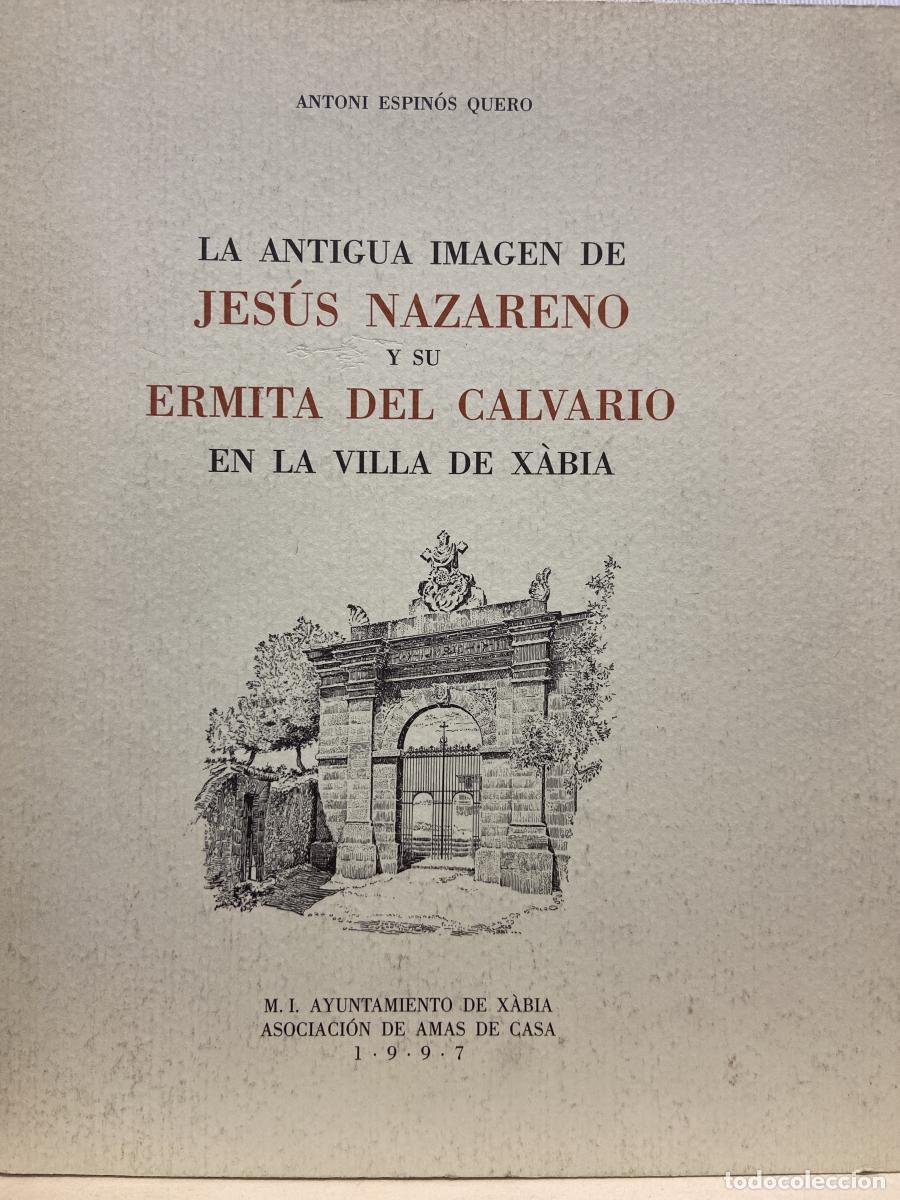 Libros: La antigua imagen de Jes&uacute;s Nazareno y su ermita del Calvario en la Villa de X&aacute;bia. - Antoni Espin&oacute;s