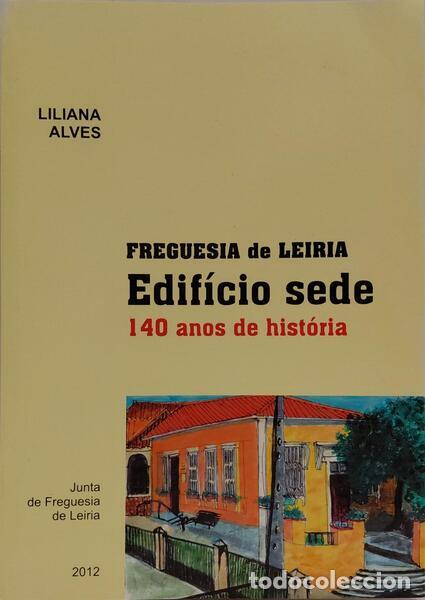 Libros: ALVES. (Liliana) - FREGUESIA DE LEIRIA: EDIF&Iacute;CIO SEDE, 140 ANOS DE HIST&Oacute;RIA. [1.&ordf; EDI&Ccedil;&Atilde;O]