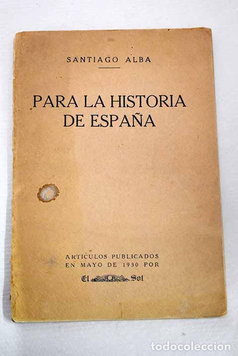 Libros: Para la historia de Espa&ntilde;a: articulos publicados en mayo de 1930 por El Sol .- Alba, Santiago