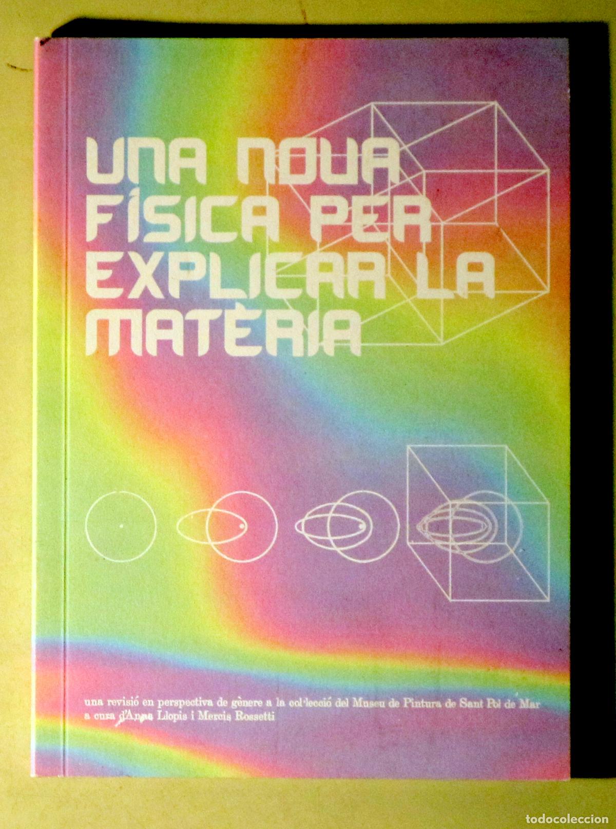 Libros: LLOPIS, Anna - ROSSETTI. Mercis (eds.) - UNA NOVA F&Iacute;SICA PER EXPLICAR LA MAT&Egrave;RIA - Sant Pol de Mar s