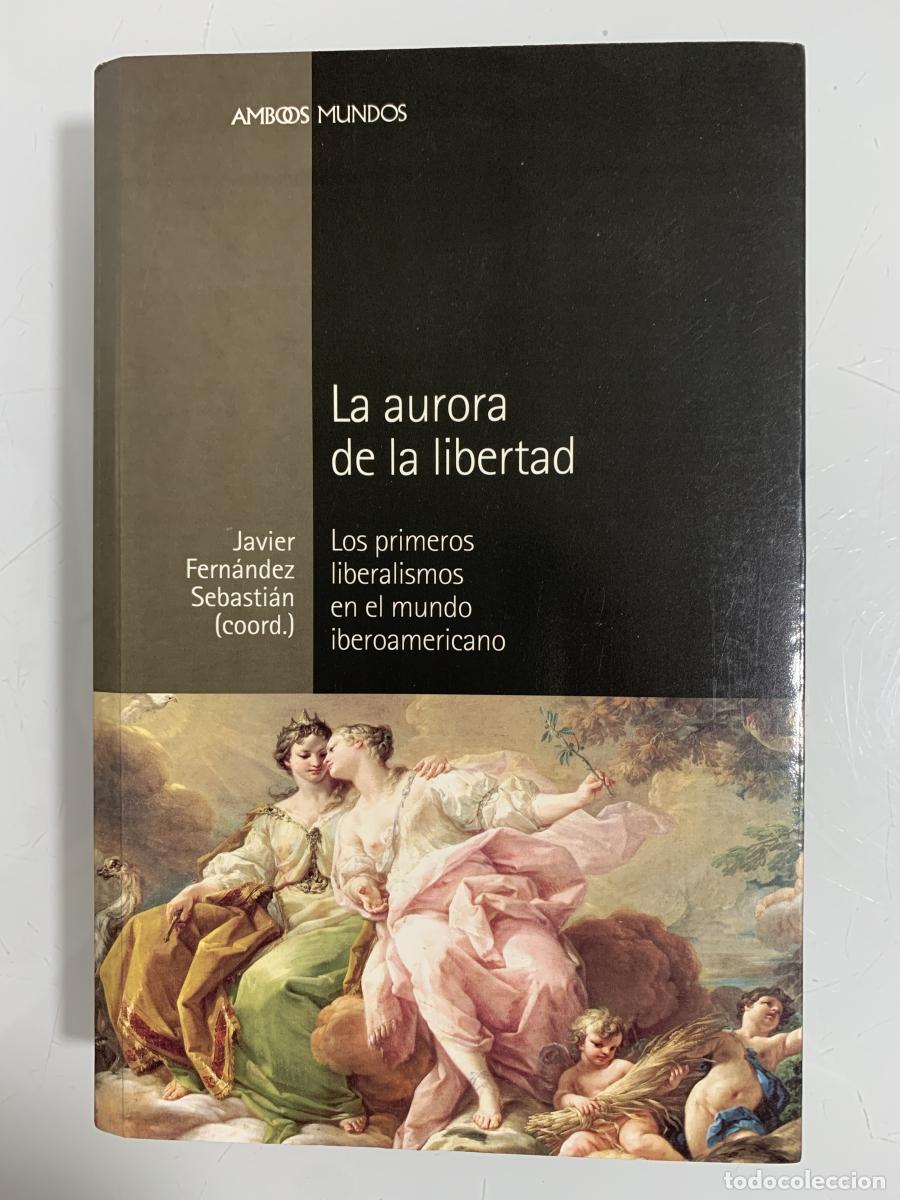 Libros: LA AURORA DE LA LIBERTAD. Los primeros liberalismos en el mundo iberoamericano - Javier Fern&aacute;ndez Se