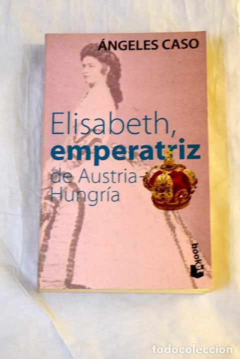 Libros: Elisabeth, Emperatriz De Austria-Hungr&iacute;a.- Caso, &Aacute;ngeles