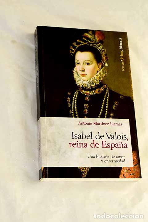 B&uuml;cher: Isabel de Valois, reina de Espa&ntilde;a: una historia de amor y enfermedad.- Mart&iacute;nez Llamas, Antonio