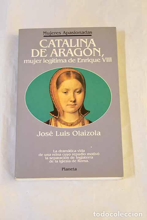 Libri di seconda mano: Catalina de Arag&oacute;n, mujer leg&iacute;tima de Enrique VIII.- Olaizola, Jos&eacute; Luis