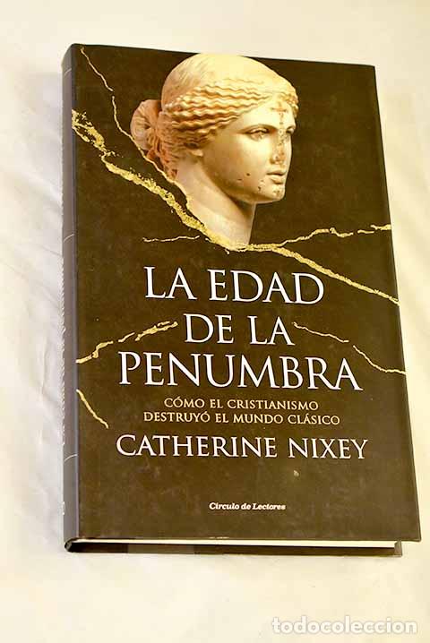 Libros: La edad de la penumbra: c&oacute;mo el cristianismo destruy&oacute; el mundo cl&aacute;sico.- Nixey, Catherine