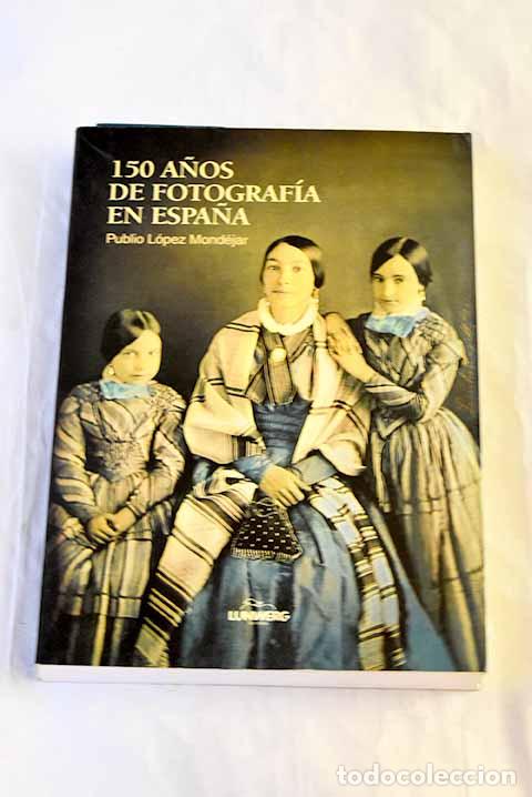 Livros em segunda m&atilde;o: 150 a&ntilde;os de fotograf&iacute;a en Espa&ntilde;a.- L&oacute;pez Mond&eacute;jar, Publio