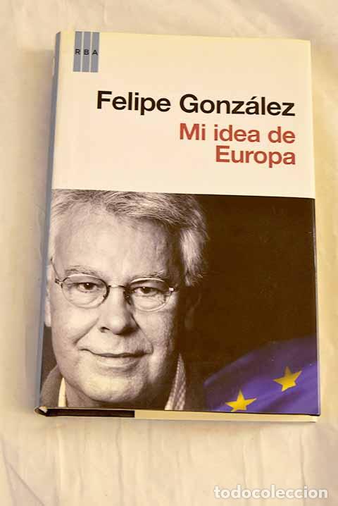 Libros: Mi idea de Europa: Gonz&aacute;lez M&aacute;rquez, Felipe.- Gonz&aacute;lez M&aacute;rquez, Felipe