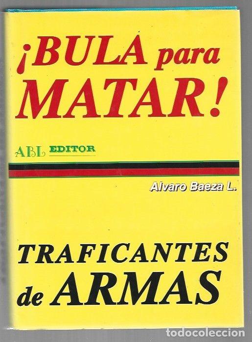 Libros: &iexcl;BULA PARA MATAR! TRAFICANTES DE ARMAS - ALVARO BAEZA L.