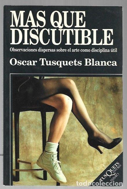 Libros: MAS QUE DISCUTIBLE. OBSERVACIONES DISPERSAS SOBRE EL ARTE COMO DISCIPLINA UTIL - TUSQUETS BLANCA, OS