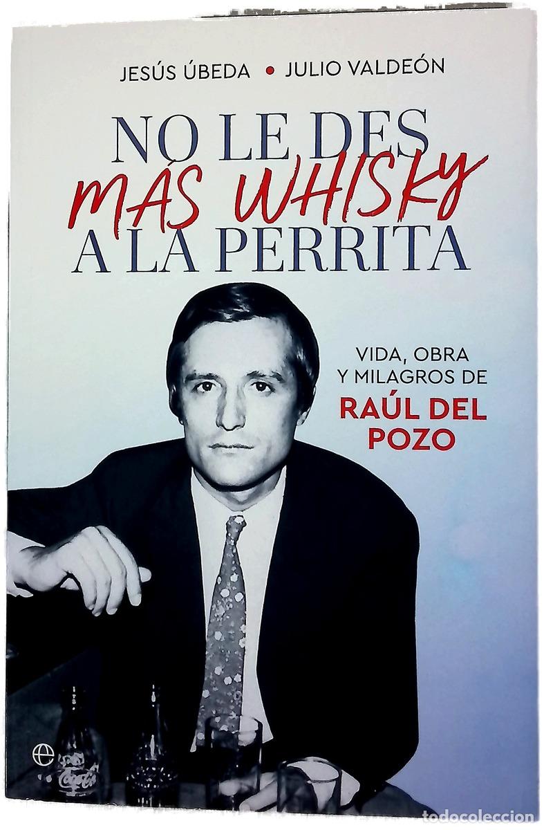 Libros: No le des m&aacute;s whisky a la perrita : vida, obra y milagros de Ra&uacute;l del Pozo