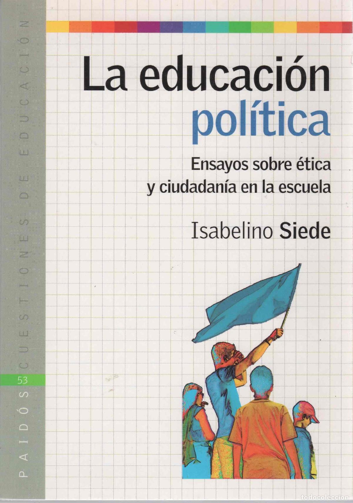 Libros: La educaci&oacute;n pol&iacute;tica. Ensayos sobre &eacute;tica y ciudadan&iacute;a en la escuela - Siede, Isabelino