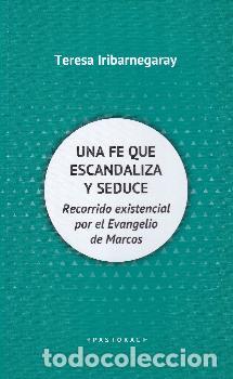 Libros: UNA FE QUE ESCANDALIZA Y SEDUCE/RECORRIDO EXISTENCIAL POR EL EVANGELIO DE MARCOS - IRIBARNEGARAY, TE