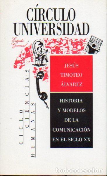 Libros: Historia y modelos de la comunicaci&oacute;n en el siglo XX. C&Iacute;RCULO UNIVERSIDAD. - Jes&uacute;s Timoteo &Aacute;lvarez.
