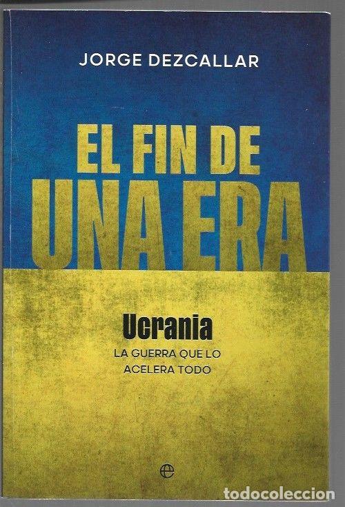 Libros: FIN DE UNA ERA - EL. UCRANIA: LA GUERRA QUE LO ACELERA TODO - DEZCALLAR, RAFAEL