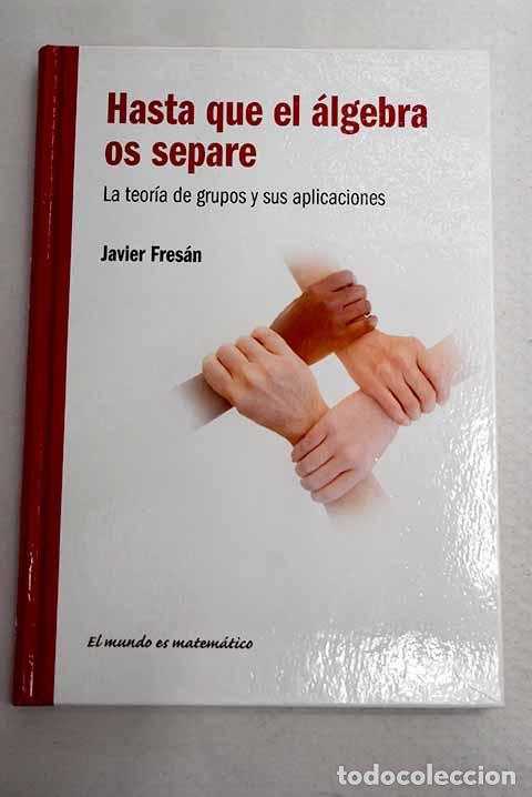 Libros: Hasta que el &aacute;lgebra os separe: la teor&iacute;a de grupos y sus aplicaciones.- Fres&aacute;n, Javier