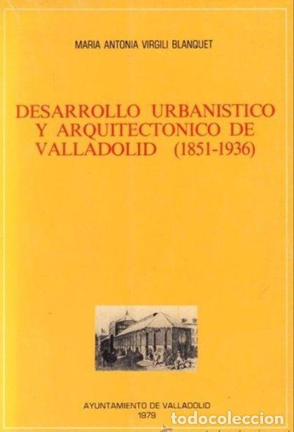 Livres: DESARROLLO URBAN&Iacute;STICO Y ARQUITECT&Oacute;NICO DE VALLADOLID (1851-1936) - Mar&iacute;a Antonia Virgili Blanquet
