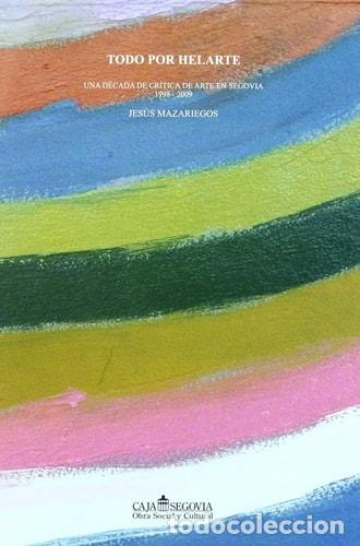 Libri di seconda mano: TODO POR HELARTE. UNA D&Eacute;CADA DE CR&Iacute;TICA DE ARTE EN SEGOVIA 1998-2009 - Jes&uacute;s Mazariegos