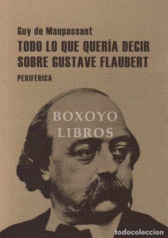 Livres: GUY DE MAUPASSANT. Todo lo que quer&iacute;a decir sobre Gustave Flaubert. Traducci&oacute;n y pr&oacute;logo de Manuel A