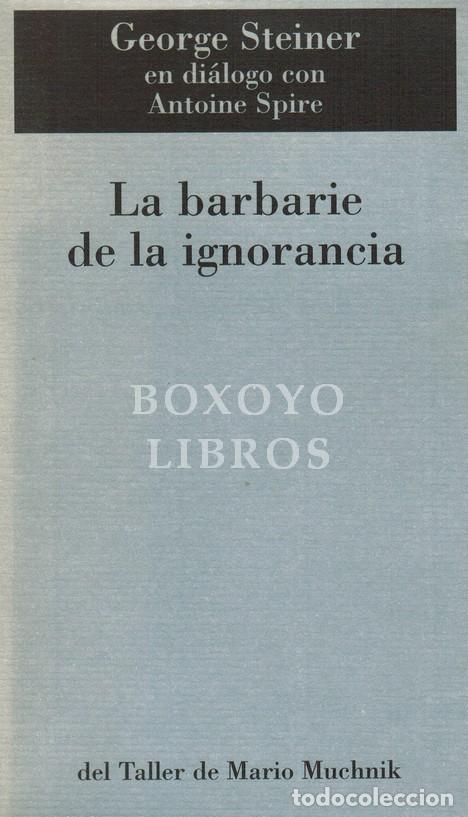 Livres: STEINER, George. La barbarie de la ignorancia (En conversaciones con Antonio Spire). Traducci&oacute;n de M