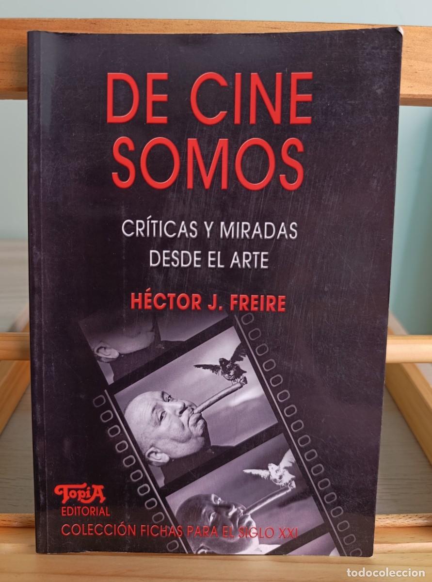 Libros: De cine somos: críticas y miradas desde el arte H&eacute;ctor Jos&eacute; Freire Capital Federal: Topía Editoria