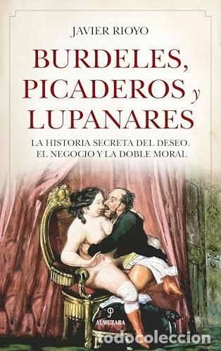 B&uuml;cher: Burdeles, picaderos y lupanares. La historia secreta del deseo. El negocio y la doble moral. - RIOYO