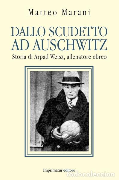 B&uuml;cher: Dallo scudetto ad Auschwitz. Storia di Arpad Weisz, allenatore ebreo- 9788868301743