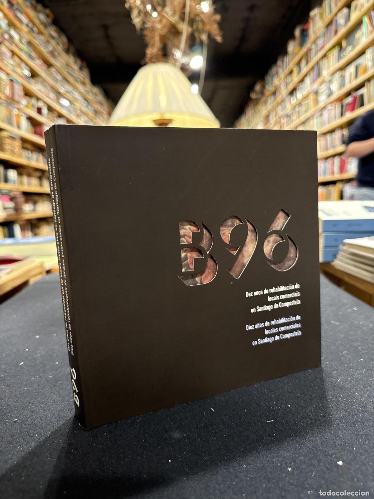 Libros: B 96. Dez anos de rehabilitaci&oacute;n de locais comerciais en Santiago de Compostela - &rdquo;VV.AA&rdquo;