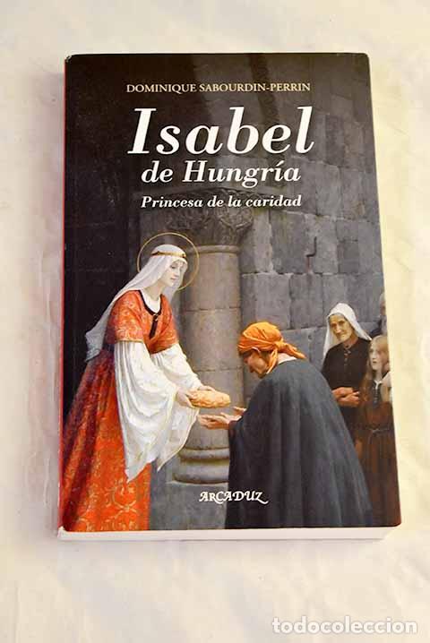 Libros: Isabel de Hungr&iacute;a: princesa de la caridad.- Sabourdin-Perrin, Dominique