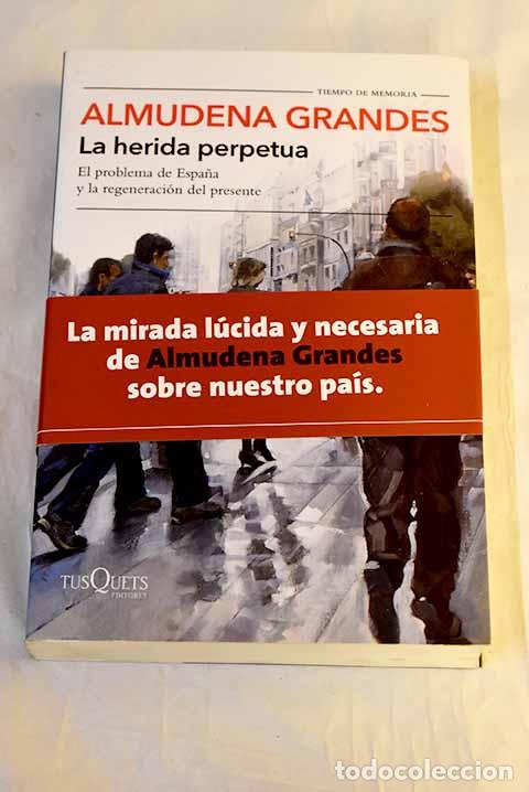 B&uuml;cher: La herida perpetua: El problema de Espa&ntilde;a y la regeneraci&oacute;n del presente.- Grandes, Almudena