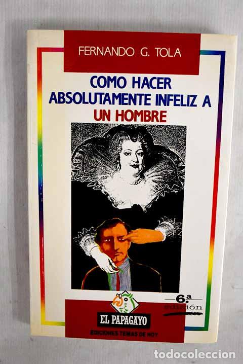 Libros: C&oacute;mo hacer absolutamente infeliz a un hombre.- Tola, Fernando G.