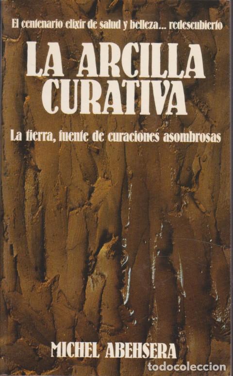 B&uuml;cher: LA ARCILLA CURATIVA. LA TIERRA, FUENTE DE CURACIONES ASOMBROSAS - MICHEL ABEHSERA