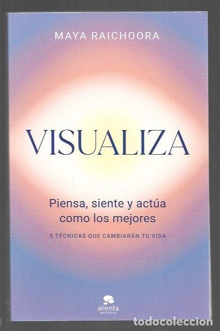 Libros: VISUALIZA. PIENSA, SIENTE Y ACTUA COMO LOS MEJORES - RAICHOORA, MAYA