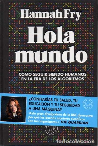 Libros: HOLA MUNDO. COMO SEGUIR SIENDO HUMANOS EN LA ERA DE LOS ALGORITMOS. - FRY, Hannah.