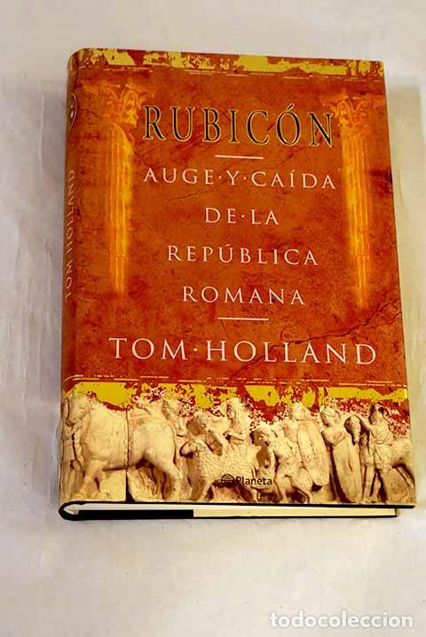 Libros: Rubic&oacute;n: auge y ca&iacute;da de la Rep&uacute;blica romana.- Holland, Tom