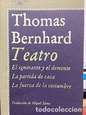 Libros: TEATRO. El ignorante y el demente. La partida de caza. La fuerza de la costumbre. - Bernhard, Thomas