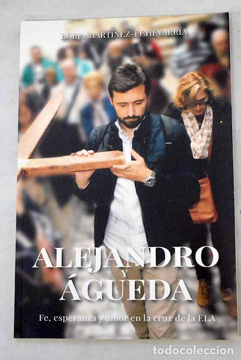 Libros: Alejandro y &Aacute;gueda: fe, esperanza y amor en la cruz de la ELA.- Mart&iacute;nez-Echevarr&iacute;a, Borja
