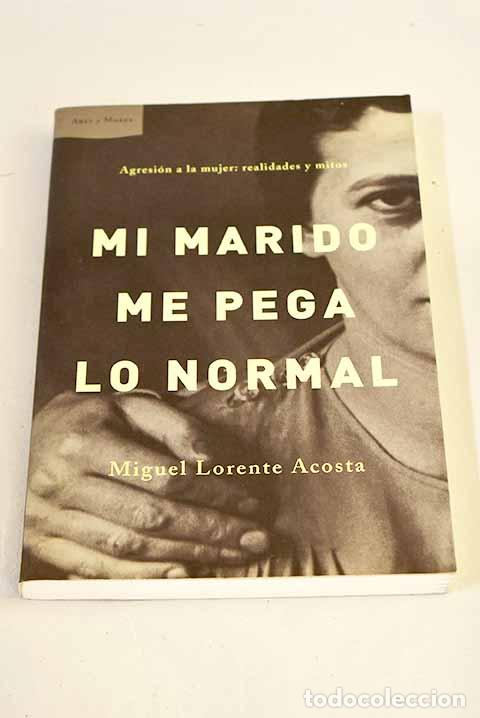 Libros: Mi marido me pega lo normal: agresi&oacute;n a la mujer: realidades y mitos.- Lorente Acosta, Miguel