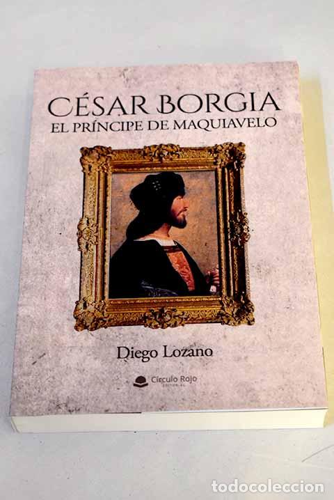 Libros: C&eacute;sar Borgia: el pr&iacute;ncipe de Maquiavelo.- Lozano, Diego