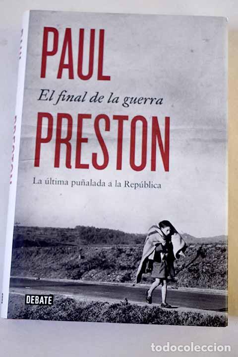 Libros: El final de la guerra: la &uacute;ltima pu&ntilde;alada a la Rep&uacute;blica.- Preston, Paul
