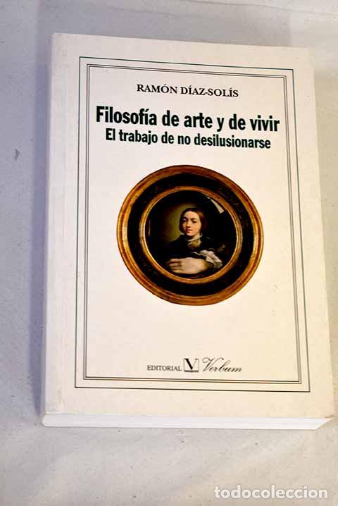 Libros: Filosof&iacute;a de arte y de vivir: el trabajo de no desilusionarse.- D&iacute;az-Sol&iacute;s, Ram&oacute;n