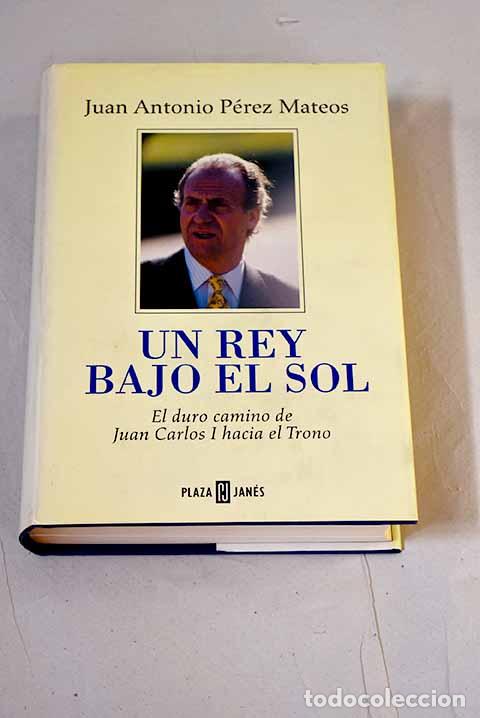 books: Un rey bajo el sol : el duro camino de Juan Carlos I hacia el trono.- P&eacute;rez Mateos, Juan Antonio