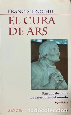 Libros: EL CURA DE ARS. PATRONO DE TODOS LOS SACERDOTES DEL MUNDO - Francis Trochu