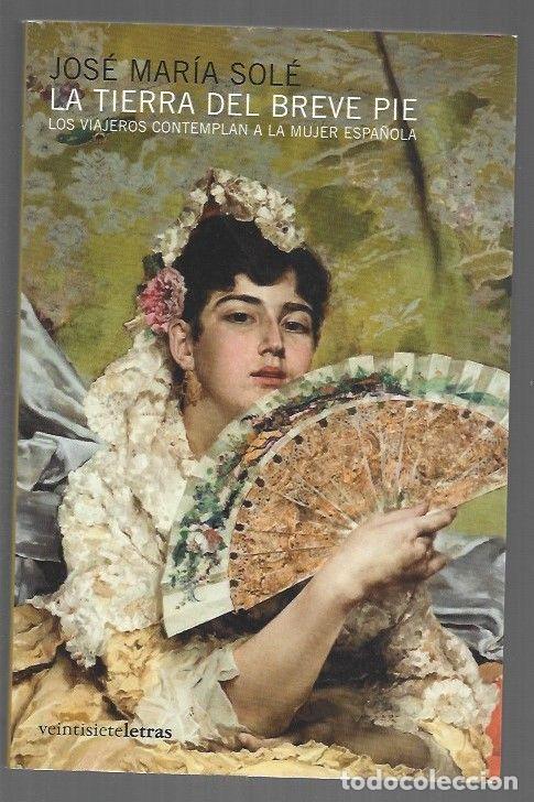 Libros: TIERRA DEL BREVE PIE - LA. LOS VIAJEROS CONTEMPLAN A LA MUJER ESPA&Ntilde;OLA - SOLE, JOSE MARIA