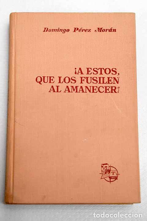 Livres: &iexcl;A &eacute;stos, que los fusilen al amanecer!.- P&eacute;rez Moran, Domingo