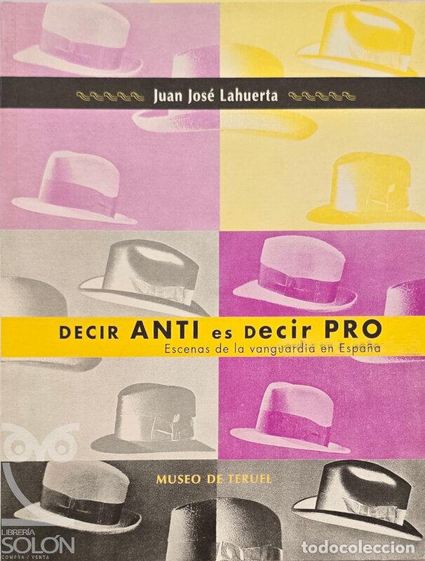 Libros: Decir anti es decir pro (Escenas de la vanguardia en Espa&ntilde;a) - Juan Jos&eacute; Lahuerta
