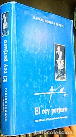 Libros: El rey perjuro. Don Alfonso XIII y la ca&iacute;da de la Monarqu&iacute;a - BORR&aacute;S BETRIU, Rafael: