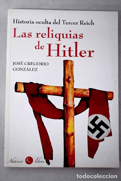Livres: Las reliquias de Hitler: historia oculta del Tercer Reich.- Gonz&aacute;lez, Jos&eacute; Gregorio