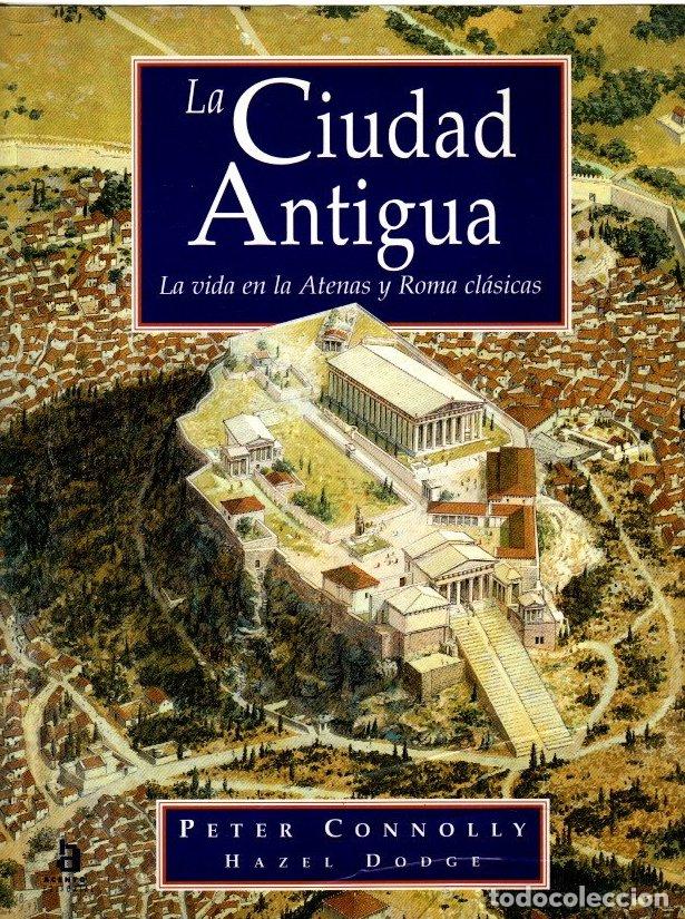 Libros: La ciudad antigua. La vida en la Atenas y Roma cl&aacute;sicas - Connolly, Peter / Dodge, Hazel