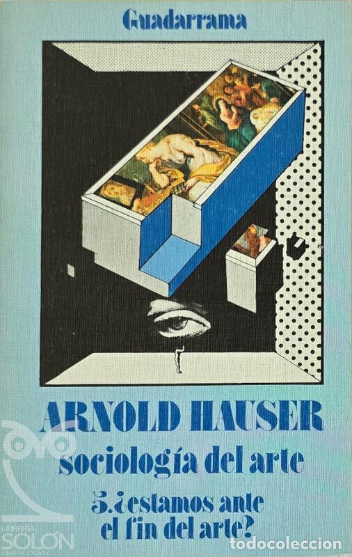 Libros: Sociolog&iacute;a del Arte. 5. &iquest;Estamos ante el fin del arte? - Arnold Hauser