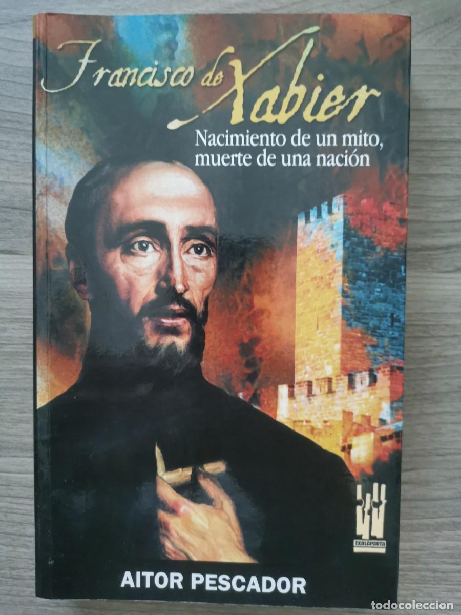 Libros: FRANCISCO DE XABIER - NACIMIENTO DE UN MITO, MUERTE DE UNA NACION - Aitor Pescador